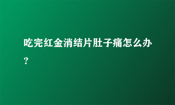 吃完红金消结片肚子痛怎么办？