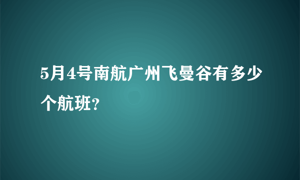 5月4号南航广州飞曼谷有多少个航班？