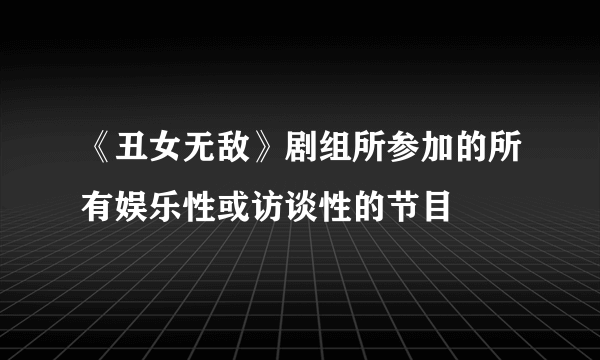 《丑女无敌》剧组所参加的所有娱乐性或访谈性的节目