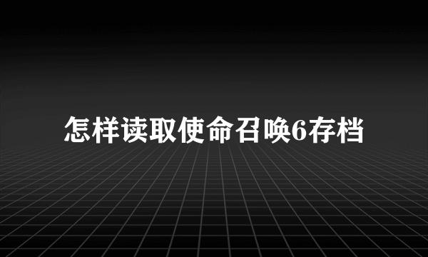 怎样读取使命召唤6存档