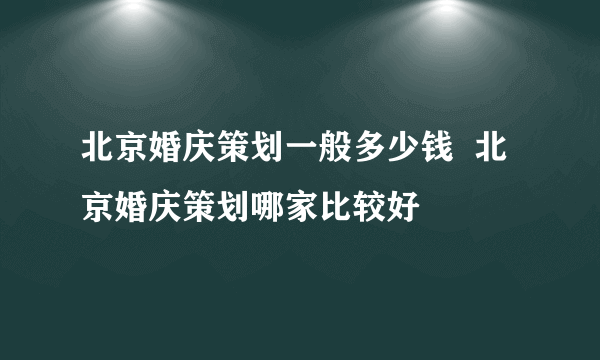 北京婚庆策划一般多少钱  北京婚庆策划哪家比较好