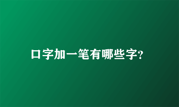 口字加一笔有哪些字？