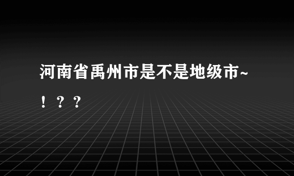 河南省禹州市是不是地级市~！？？