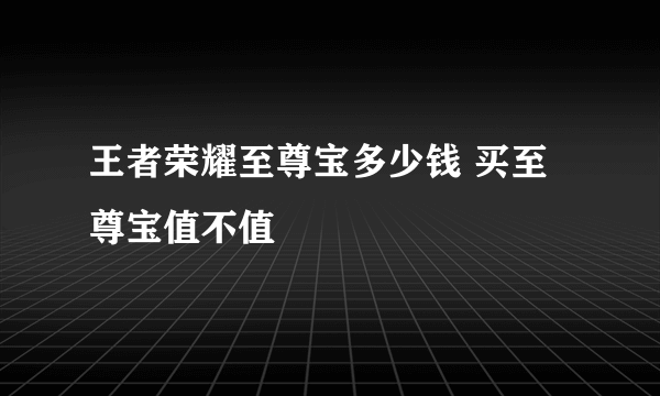 王者荣耀至尊宝多少钱 买至尊宝值不值