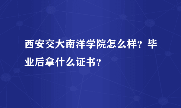 西安交大南洋学院怎么样？毕业后拿什么证书？