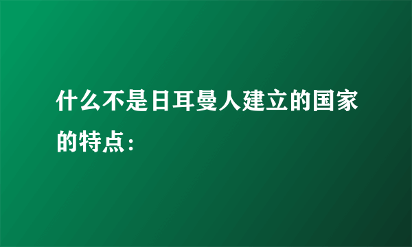 什么不是日耳曼人建立的国家的特点：