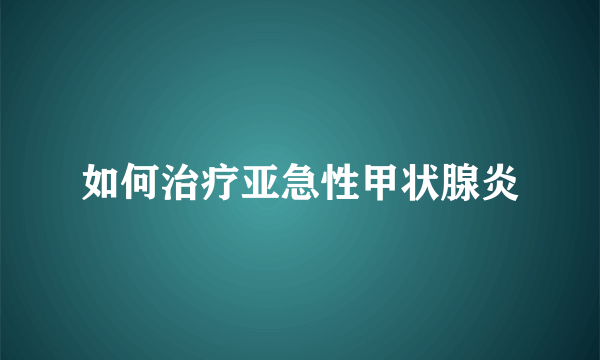 如何治疗亚急性甲状腺炎