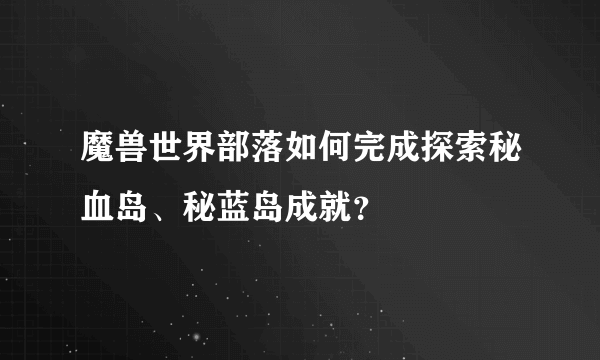 魔兽世界部落如何完成探索秘血岛、秘蓝岛成就？