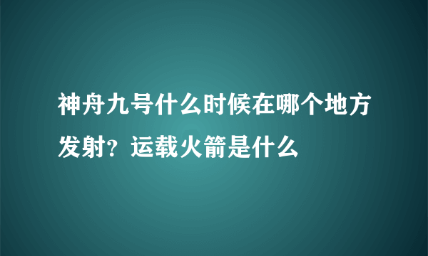 神舟九号什么时候在哪个地方发射？运载火箭是什么