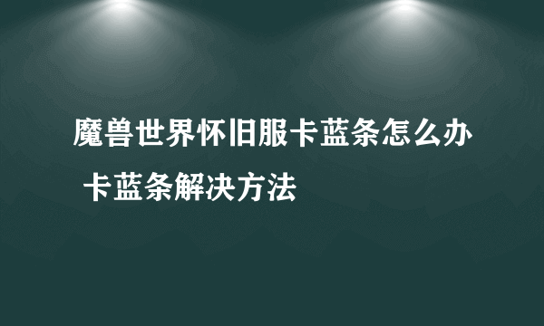 魔兽世界怀旧服卡蓝条怎么办 卡蓝条解决方法