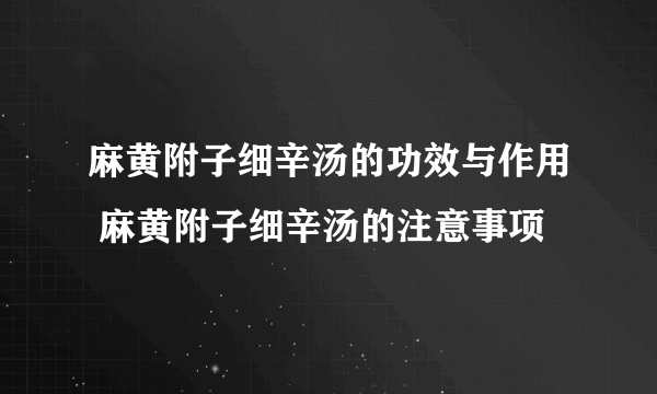 麻黄附子细辛汤的功效与作用 麻黄附子细辛汤的注意事项