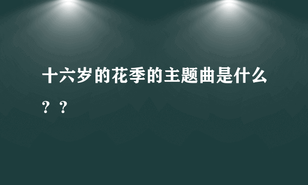 十六岁的花季的主题曲是什么？？