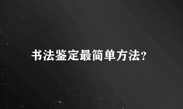 书法鉴定最简单方法？