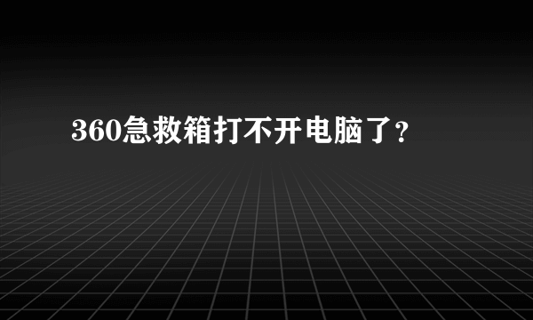 360急救箱打不开电脑了？