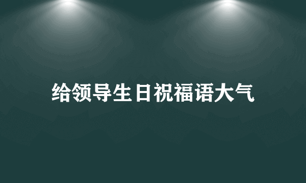 给领导生日祝福语大气