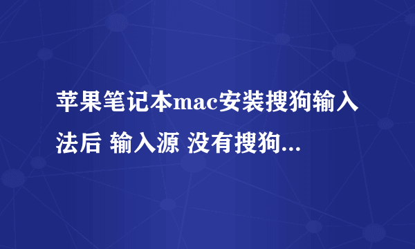 苹果笔记本mac安装搜狗输入法后 输入源 没有搜狗输入法?