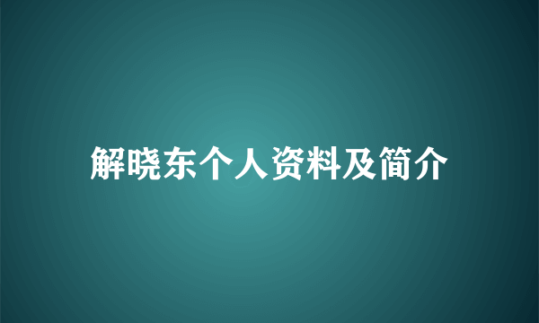 解晓东个人资料及简介