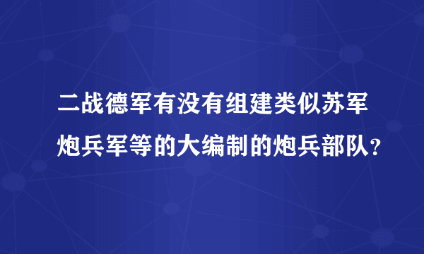 二战德军有没有组建类似苏军炮兵军等的大编制的炮兵部队？