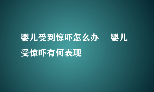 婴儿受到惊吓怎么办 　婴儿受惊吓有何表现