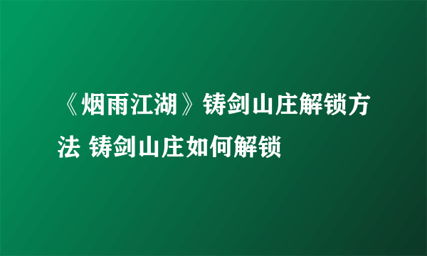 《烟雨江湖》铸剑山庄解锁方法 铸剑山庄如何解锁