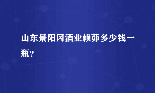 山东景阳冈酒业赖茆多少钱一瓶？