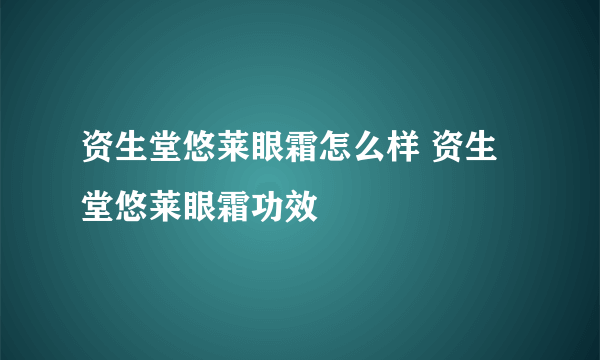 资生堂悠莱眼霜怎么样 资生堂悠莱眼霜功效