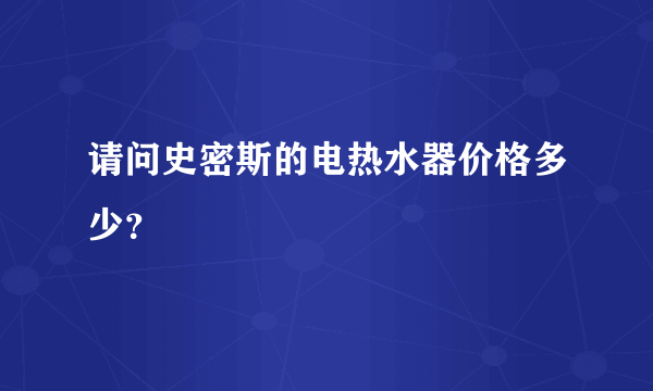 请问史密斯的电热水器价格多少？