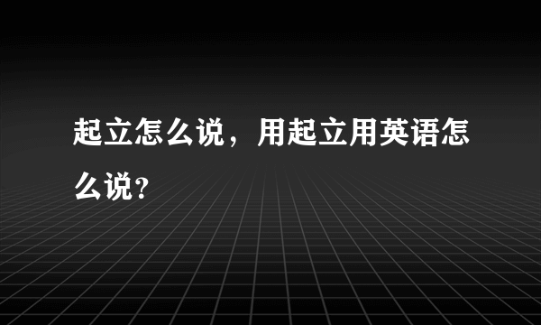 起立怎么说，用起立用英语怎么说？