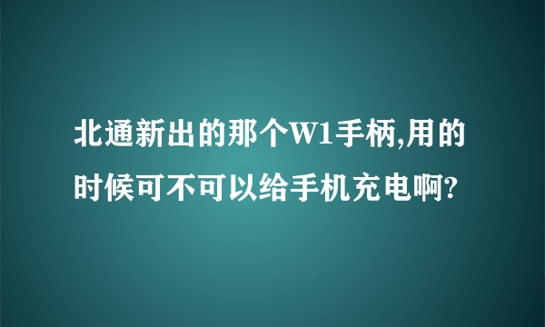 北通新出的那个W1手柄,用的时候可不可以给手机充电啊?