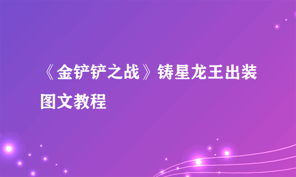 《金铲铲之战》铸星龙王出装图文教程