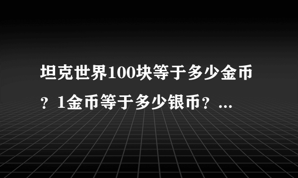 坦克世界100块等于多少金币？1金币等于多少银币？怎么快速赚取经验？