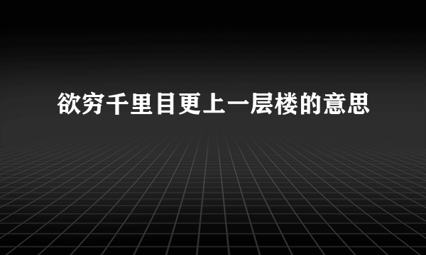 欲穷千里目更上一层楼的意思