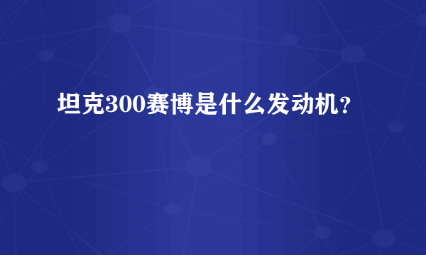 坦克300赛博是什么发动机？