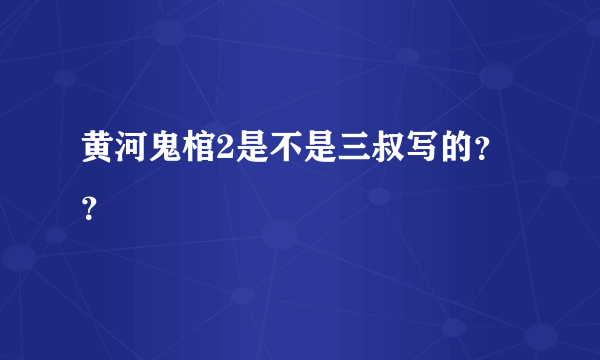 黄河鬼棺2是不是三叔写的？？