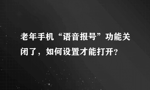 老年手机“语音报号”功能关闭了，如何设置才能打开？