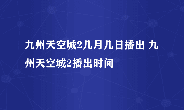 九州天空城2几月几日播出 九州天空城2播出时间