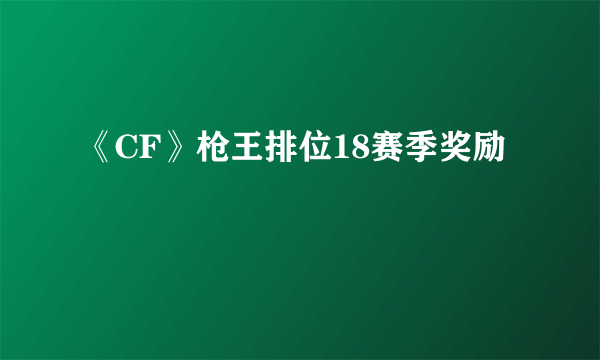 《CF》枪王排位18赛季奖励