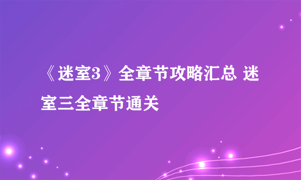 《迷室3》全章节攻略汇总 迷室三全章节通关