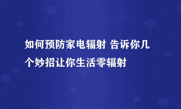 如何预防家电辐射 告诉你几个妙招让你生活零辐射