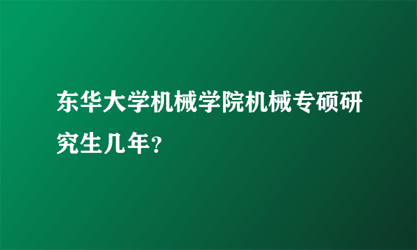 东华大学机械学院机械专硕研究生几年？