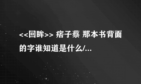 <<回眸>> 痞子蔡 那本书背面的字谁知道是什么/? 拜托拜托