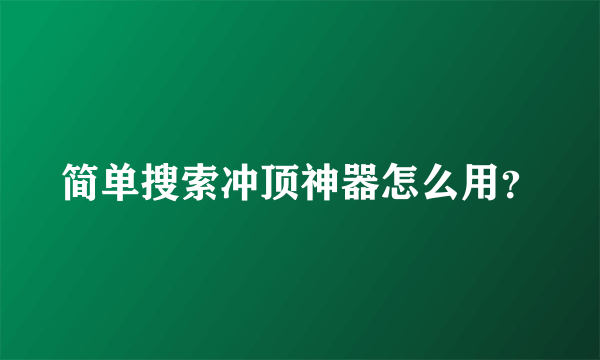 简单搜索冲顶神器怎么用？