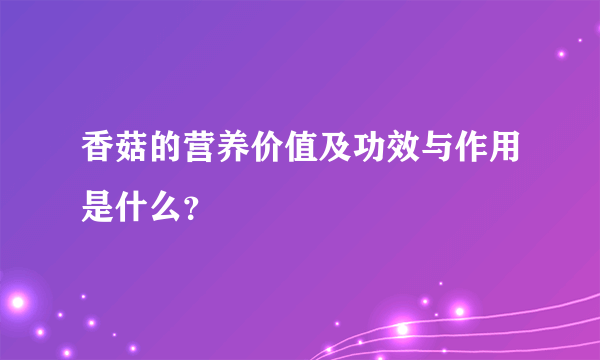 香菇的营养价值及功效与作用是什么？