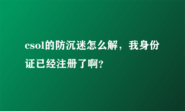 csol的防沉迷怎么解，我身份证已经注册了啊？