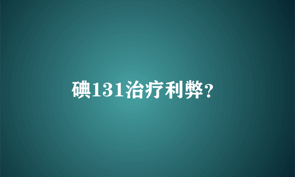 碘131治疗利弊？