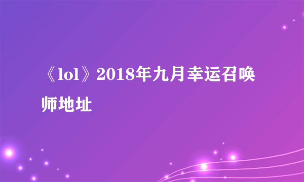 《lol》2018年九月幸运召唤师地址