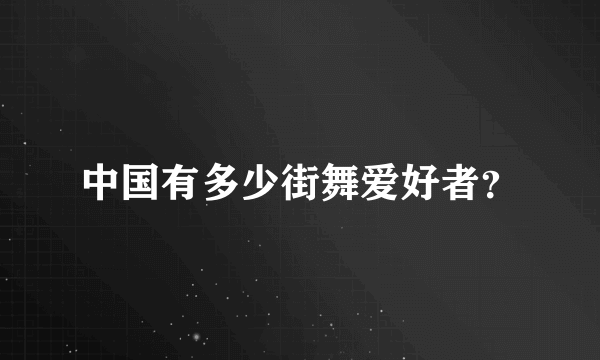 中国有多少街舞爱好者？