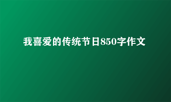 我喜爱的传统节日850字作文