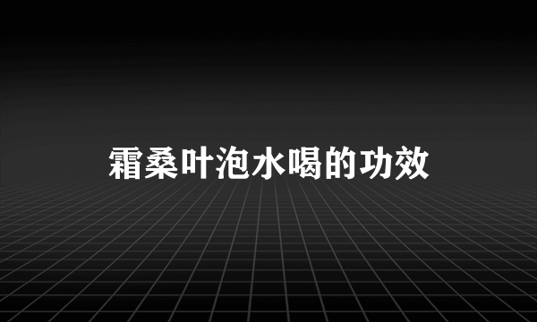 霜桑叶泡水喝的功效