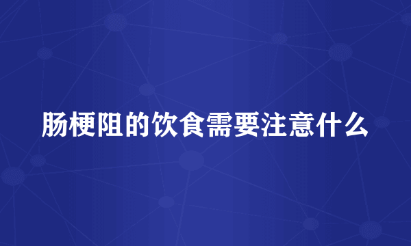 肠梗阻的饮食需要注意什么